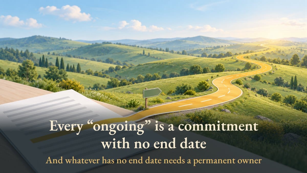 Every “ongoing” is a commitment with no end date · And whatever has no end date needs a permanent owner
