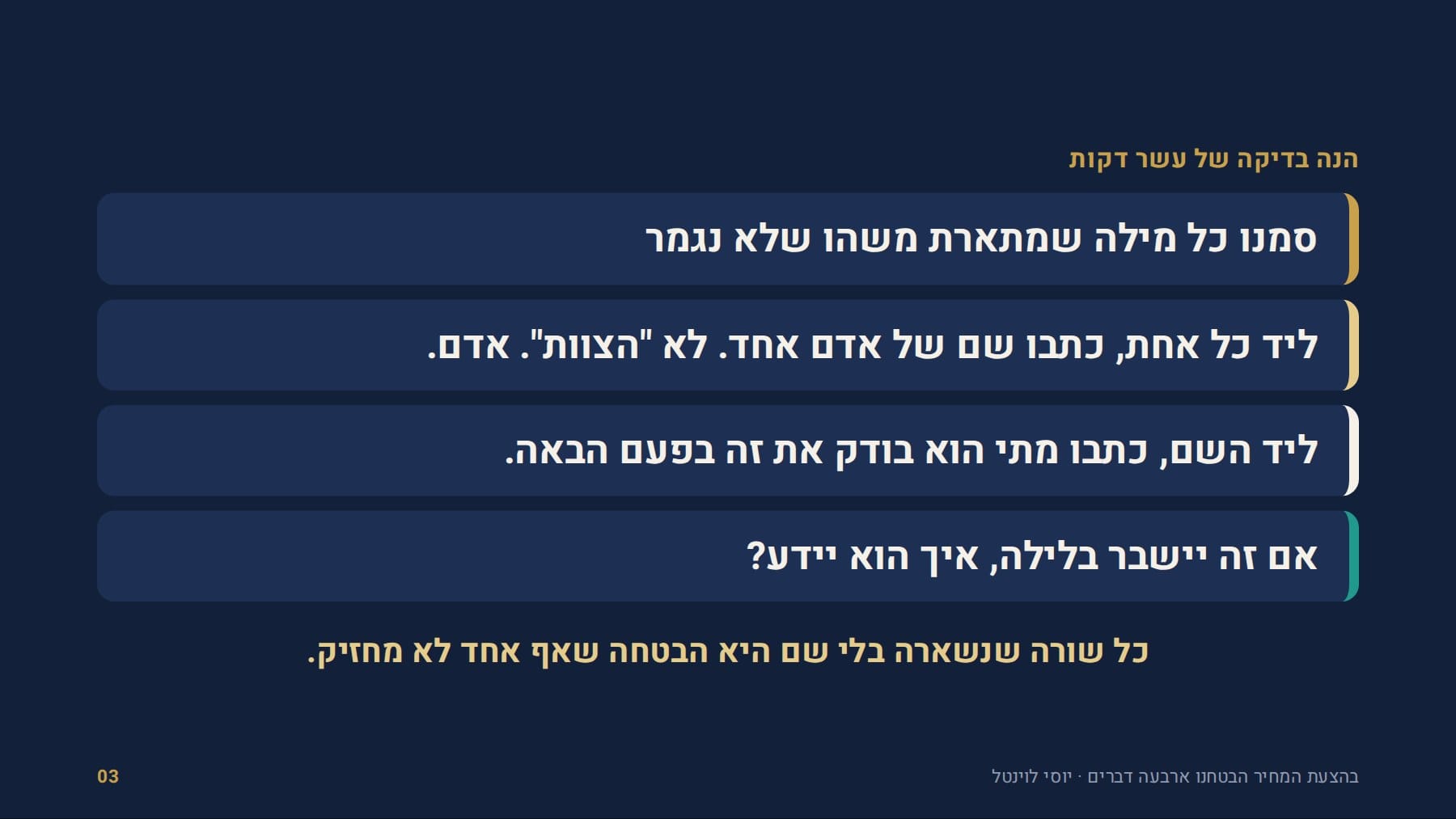 שקף: הנה בדיקה של עשר דקות סמנו כל מילה שמתארת משהו שלא נגמר ליד כל אחת, כתבו שם של אדם אחד. לא "הצוות". אדם. ליד השם, כתבו מתי הוא בודק את זה בפעם הבאה. אם זה יישבר בלילה, איך הוא יידע? כל שורה שנשארה בלי שם היא הבטחה שאף אחד לא מחזיק. בהצעת המחיר הבטחנו ארבעה דברים · יוסי לוינטל