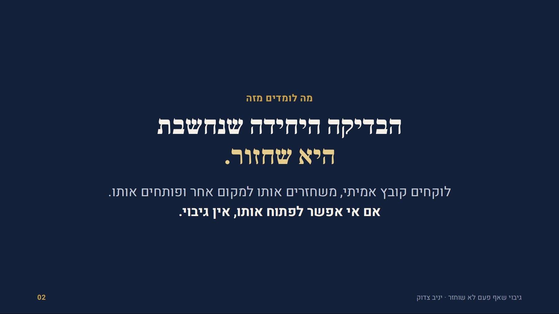 שקף: מה לומדים מזה הבדיקה היחידה שנחשבת היא שחזור. לוקחים קובץ אמיתי, משחזרים אותו למקום אחר ופותחים אותו. אם אי אפשר לפתוח אותו, אין גיבוי. גיבוי שאף פעם לא שוחזר · יניב צדוק