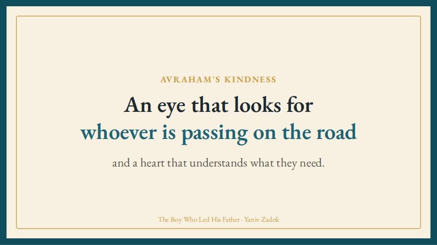 Avraham's kindness is attention: an eye that looks for whoever is passing on the road