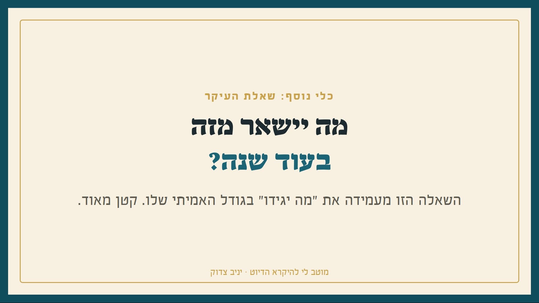 שקף: כלי נוסף: שאלת העיקר מה יישאר מזה בעוד שנה? השאלה הזו מעמידה את "מה יגידו" בגודל האמיתי שלו. קטן מאוד. מוטב לי להיקרא הדיוט · יניב צדוק