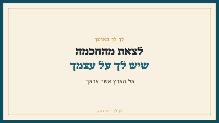 לך לך: לצאת מהחכמה שיש לך על עצמך, אל הארץ אשר אראך