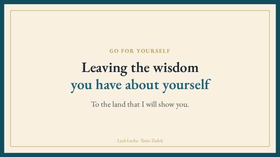 Lech Lecha: leaving the wisdom you have about yourself, to the land that I will show you