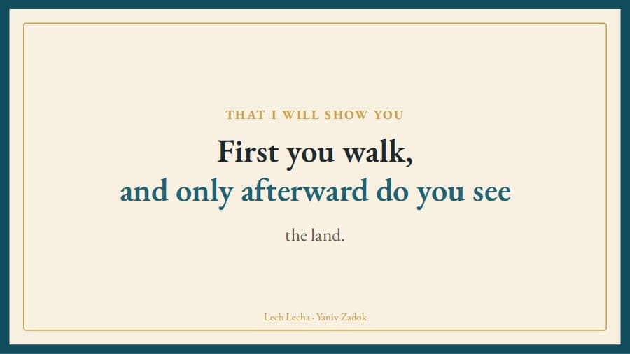 First you walk, and only afterward do you see the land