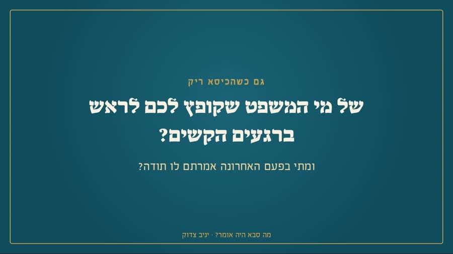 של מי המשפט שקופץ לכם לראש ברגעים הקשים?
