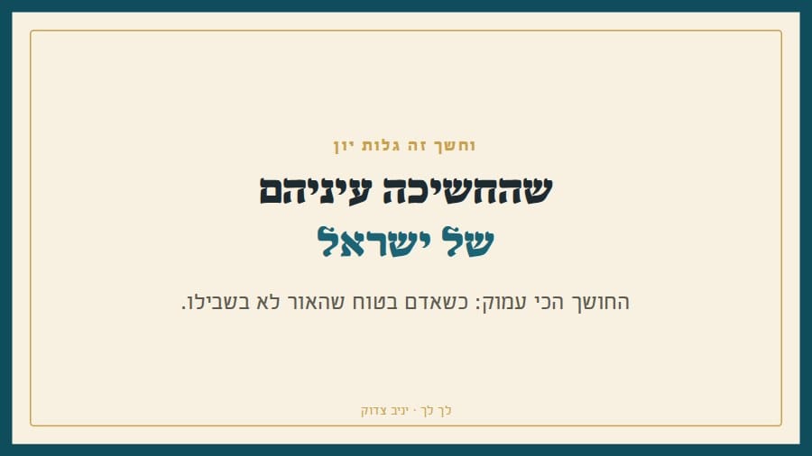 וחשך זה גלות יון, שהחשיכה עיניהם של ישראל