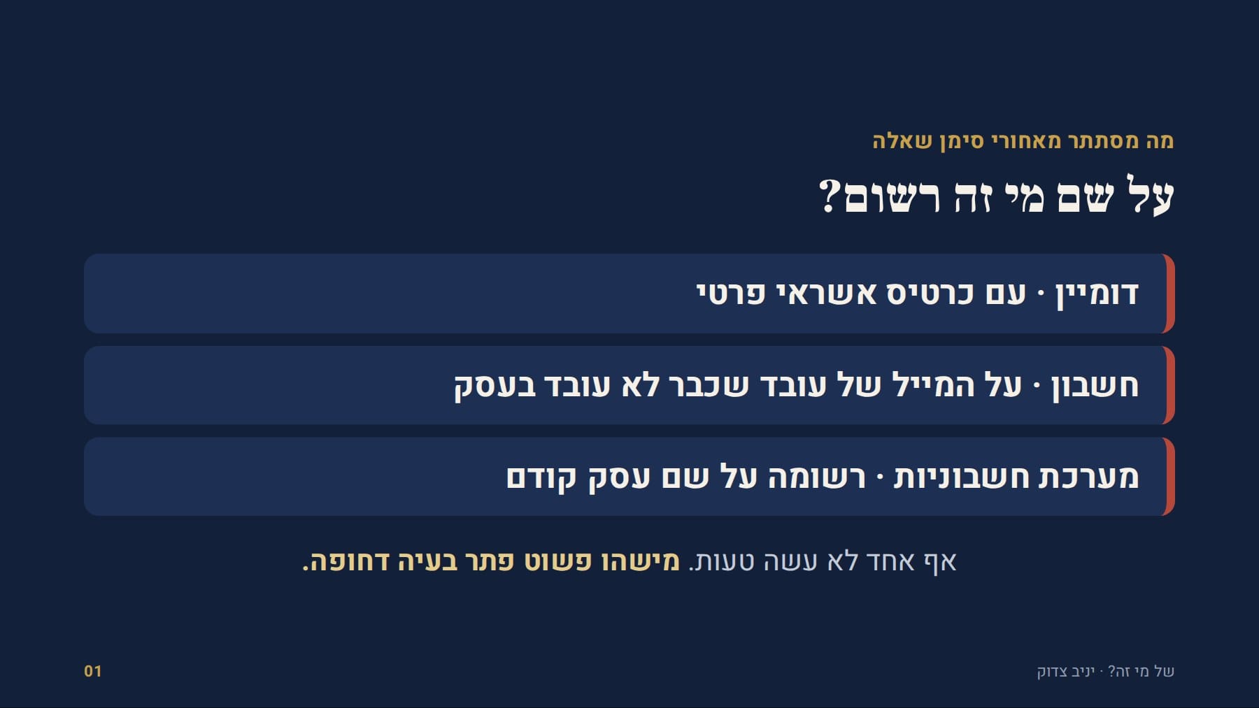 שקף: מה מסתתר מאחורי סימן שאלה על שם מי זה רשום? דומיין · עם כרטיס אשראי פרטי חשבון · על המייל של עובד שכבר לא עובד בעסק מערכת חשבוניות · רשומה על שם עסק קודם אף אחד לא עשה טעות. מישהו פשוט פתר בעיה דחופה. של מי זה? · יניב צדוק