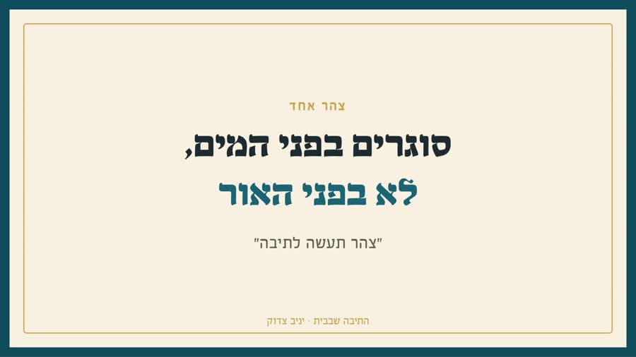 צהר אחד: סוגרים בפני המים, לא בפני האור